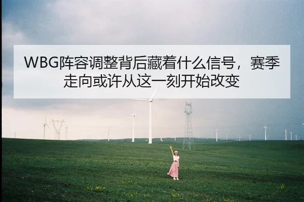 WBG阵容调整背后藏着什么信号，赛季走向或许从这一刻开始改变