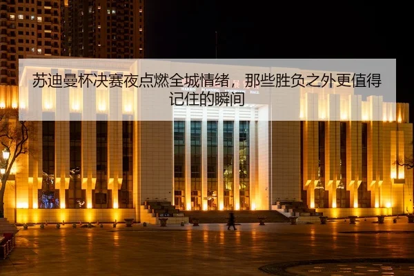 苏迪曼杯决赛夜点燃全城情绪，那些胜负之外更值得记住的瞬间